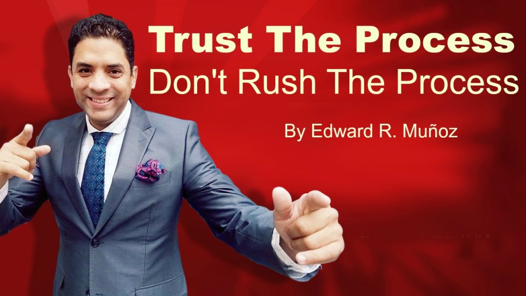 Trust the process. Don't rush the process. By Edward R. Munoz www.UnleashYourChampion.com
