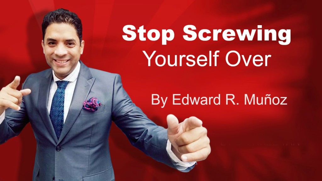 Stop Screwing Yourself Over. by Edward R. Munoz from www.UnleashYourChampion.com